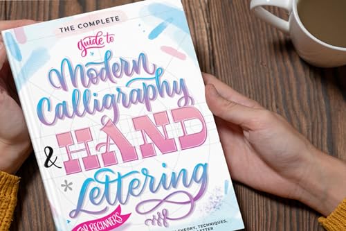 The Complete Guide to Modern Calligraphy & Hand Lettering for Beginners: A Step by Step Guide and Workbook with Theory, Techniques, Practice Pages and Projects to Learn to Letter