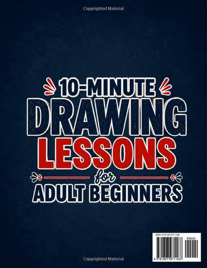 10-Minute Drawing Lessons for Adult Beginners: A Stress-Free 30-Day Course & Workbook - Step-by-Step Sessions to Draw from Scratch, One Calm Evening at a Time (No Talent, No Experience Needed)
