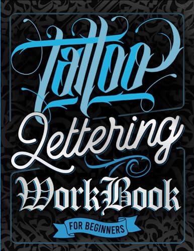 Tattoo Lettering Workbook For Beginners: A Step-By-Step Guide to Master Traditional Tattoo Lettering, Scripts, Calligraphy, and Decorative Letters (Tips, Techniques, Practice Pages and Projects)