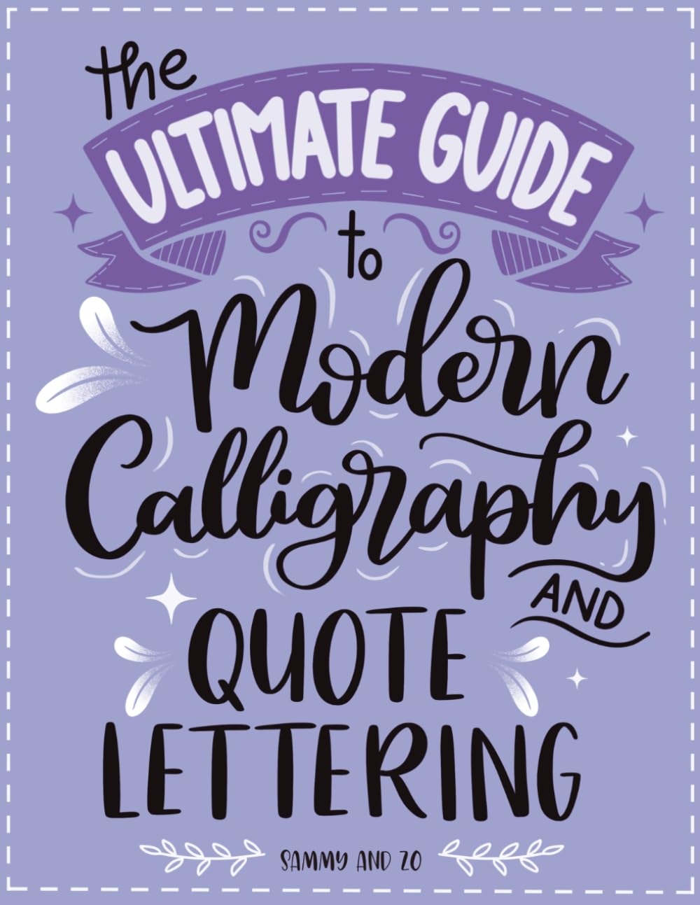 The Ultimate Guide to Modern Calligraphy and Quote Lettering: A Step-by-Step Workbook to Learn Brush Lettering, Hand Lettering and Creative Quote Designs for Beginners